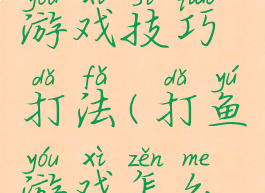 经典打鱼游戏技巧打法(打鱼游戏怎么打)