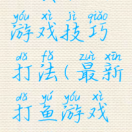 经典打鱼游戏技巧打法(最新打鱼游戏技巧)