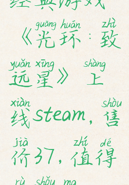 经典游戏《光环:致远星》上线steam，售价37，值得入手吗