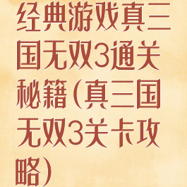 经典游戏真三国无双3通关秘籍(真三国无双3关卡攻略)