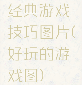 经典游戏技巧图片(好玩的游戏图)