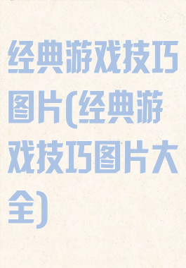 经典游戏技巧图片(经典游戏技巧图片大全)