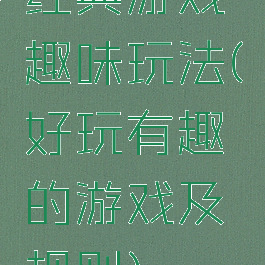 经典游戏趣味玩法(好玩有趣的游戏及规则)