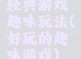 经典游戏趣味玩法(好玩的趣味游戏)