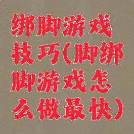 绑脚游戏技巧(脚绑脚游戏怎么做最快)