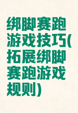 绑脚赛跑游戏技巧(拓展绑脚赛跑游戏规则)