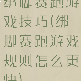 绑脚赛跑游戏技巧(绑脚赛跑游戏规则怎么更快)