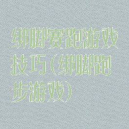 绑脚赛跑游戏技巧(绑脚跑步游戏)