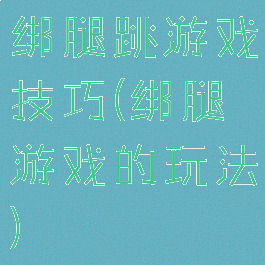 绑腿跳游戏技巧(绑腿游戏的玩法)