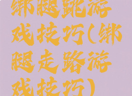 绑腿跳游戏技巧(绑腿走路游戏技巧)