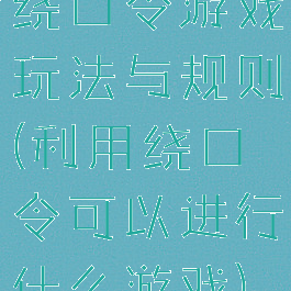 绕口令游戏玩法与规则(利用绕口令可以进行什么游戏)