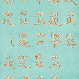 绕口令游戏玩法与规则(绕口令游戏玩法与规则视频)