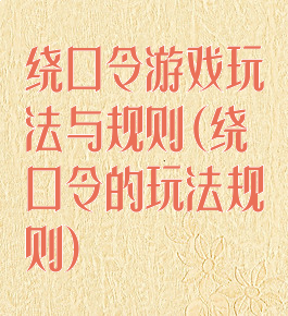 绕口令游戏玩法与规则(绕口令的玩法规则)