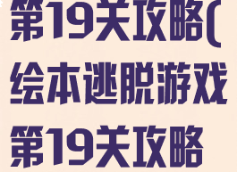 绘本逃脱游戏第19关攻略(绘本逃脱游戏第19关攻略图解)