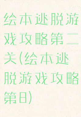 绘本逃脱游戏攻略第二关(绘本逃脱游戏攻略第8)