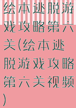 绘本逃脱游戏攻略第六关(绘本逃脱游戏攻略第六关视频)