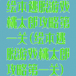 绘本逃脱游戏桃太郎攻略第一关(绘本逃脱游戏桃太郎攻略第一关)