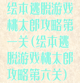 绘本逃脱游戏桃太郎攻略第一关(绘本逃脱游戏桃太郎攻略第六关)