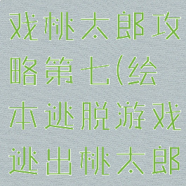 绘本逃脱游戏桃太郎攻略第七(绘本逃脱游戏逃出桃太郎)