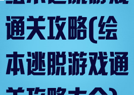 绘本逃脱游戏通关攻略(绘本逃脱游戏通关攻略大全)