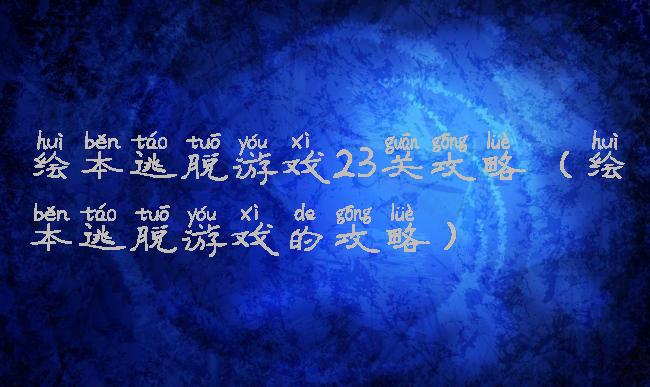 绘本逃脱游戏23关攻略(绘本逃脱游戏的攻略)