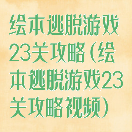 绘本逃脱游戏23关攻略(绘本逃脱游戏23关攻略视频)