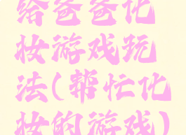 给爸爸化妆游戏玩法(帮忙化妆的游戏)