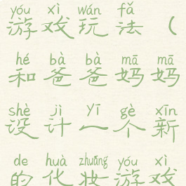 给爸爸化妆游戏玩法(和爸爸妈妈设计一个新的化妆游戏)