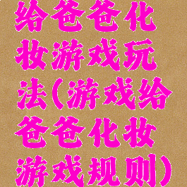 给爸爸化妆游戏玩法(游戏给爸爸化妆游戏规则)