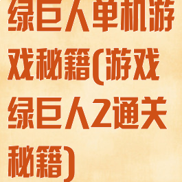 绿巨人单机游戏秘籍(游戏绿巨人2通关秘籍)