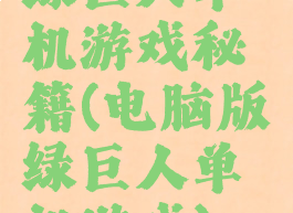 绿巨人单机游戏秘籍(电脑版绿巨人单机游戏)