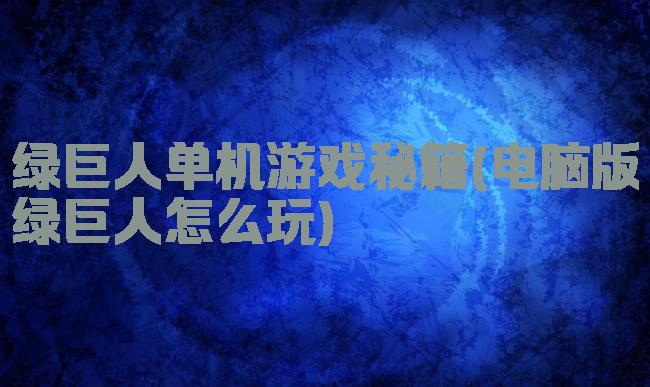 绿巨人单机游戏秘籍(电脑版绿巨人怎么玩)