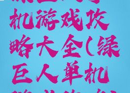 绿巨人手机游戏攻略大全(绿巨人单机游戏攻略)