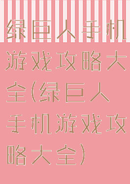 绿巨人手机游戏攻略大全(绿巨人手机游戏攻略大全)