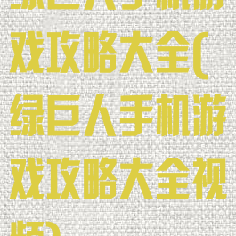 绿巨人手机游戏攻略大全(绿巨人手机游戏攻略大全视频)