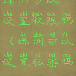 绿洲可以设置权限吗(绿洲可以设置私密吗)