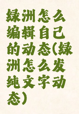 绿洲怎么编辑自己的动态(绿洲怎么发纯文字动态)