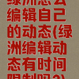 绿洲怎么编辑自己的动态(绿洲编辑动态有时间限制吗?)