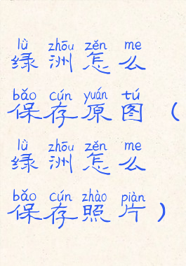 绿洲怎么保存原图(绿洲怎么保存照片)