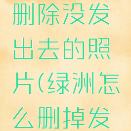 绿洲怎么删除没发出去的照片(绿洲怎么删掉发出的评论)