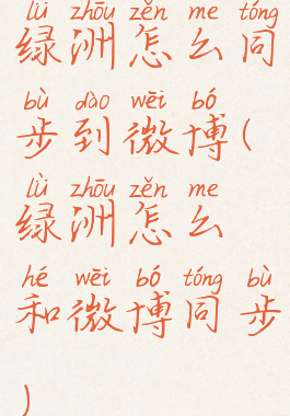 绿洲怎么同步到微博(绿洲怎么和微博同步)