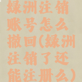 绿洲注销账号怎么撤回(绿洲注销了还能注册么)