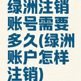 绿洲注销账号需要多久(绿洲账户怎样注销)