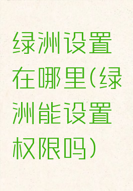 绿洲设置在哪里(绿洲能设置权限吗)