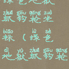 绿色地狱抓钩枪坐标(绿色地狱抓钩枪)