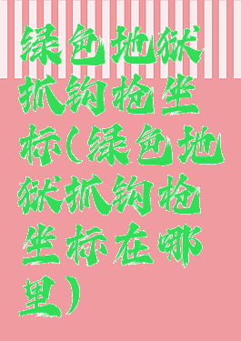 绿色地狱抓钩枪坐标(绿色地狱抓钩枪坐标在哪里)