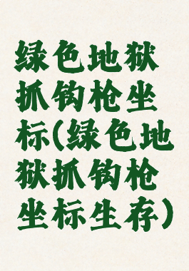 绿色地狱抓钩枪坐标(绿色地狱抓钩枪坐标生存)