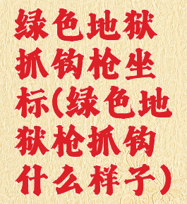 绿色地狱抓钩枪坐标(绿色地狱枪抓钩什么样子)