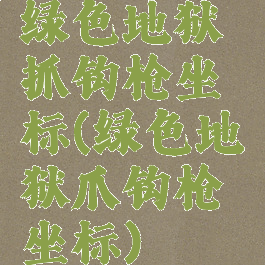 绿色地狱抓钩枪坐标(绿色地狱爪钩枪坐标)