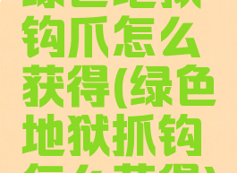 绿色地狱钩爪怎么获得(绿色地狱抓钩怎么获得)